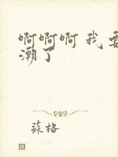 啊啊啊 我要高潮了