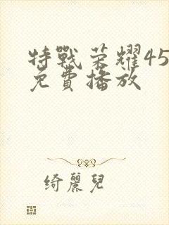特战荣耀45集免费播放