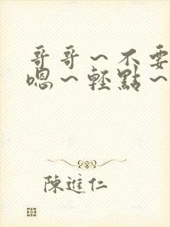 哥哥～不要啊～嗯～轻点～