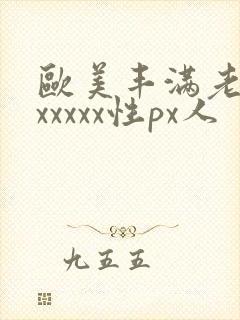 欧美丰满老熟妇xxxxx性px人