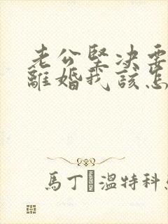 老公坚决要和我离婚我该怎么挽回