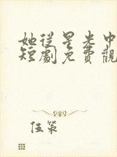 她从星光中走来短剧免费观看