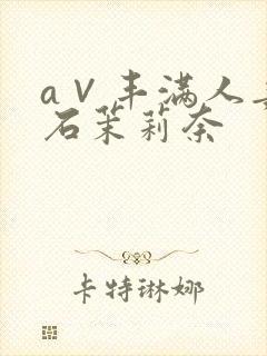 a∨丰满人妻白石茉莉奈