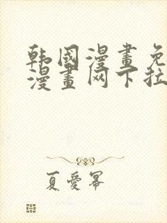 韩国漫画免费读漫画网下拉