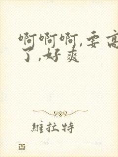 啊啊啊,要高潮了,好爽