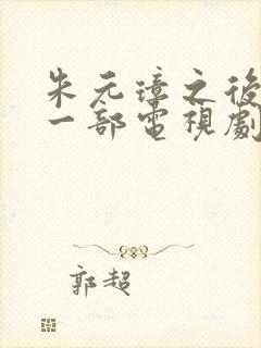 朱元璋之后看哪一部电视剧