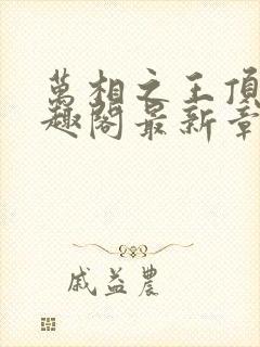 万相之王顶点笔趣阁最新章节