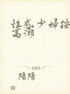 性感少妇按摩时高潮