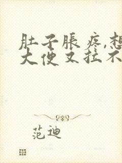 肚子胀疼,想拉大便又拉不出来是什么原因