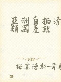 亚洲自拍清纯另类国产就