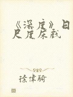 《深度》日本大尺度床戏