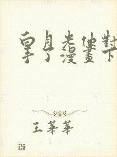 白月光他对我下手了漫画下拉式免费