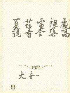 夏花电视剧免费观看全集高清在线播放