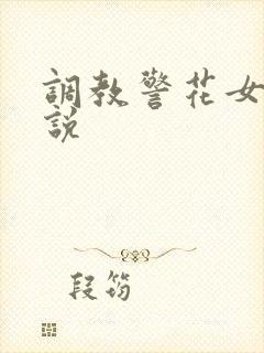 调教警花女友小说