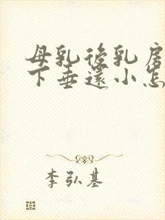 母乳后乳房干瘪下垂还小怎么办