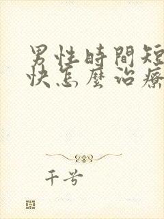 男性时间短射精快怎么治疗