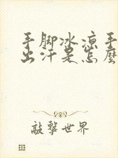 手脚冰凉手心还出汗是怎么回事