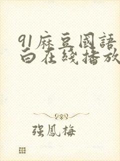 91麻豆国语对白在线播放
