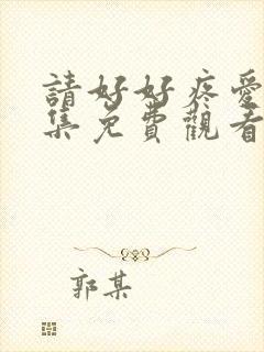 请好好疼爱10集免费观看