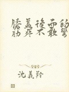 膝盖后面的腿窝筋疼不敢弯曲