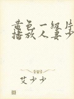 黄色一级片视频播放人妻少妇