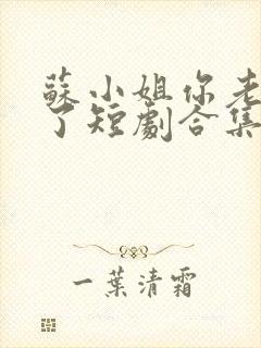 苏小姐你老公掉了短剧合集