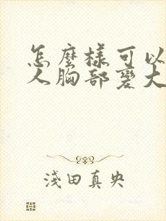 怎么样可以让女人胸部变大