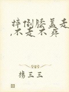 摔倒膝盖走路痛,不走不疼