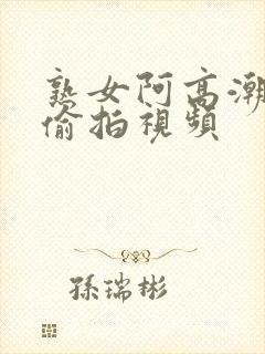 熟女阿高潮合集偷拍视频