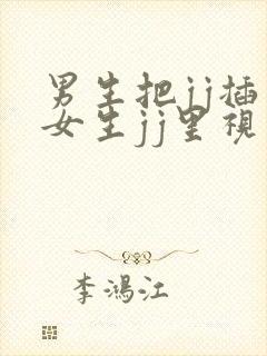 男生把jj插入女生jj里视频