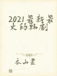 2021最新最火的韩剧