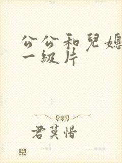 公公和儿媳韩国一级片