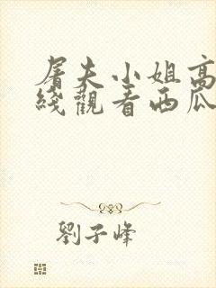 屠夫小姐高清在线观看西瓜