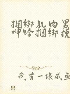 捆绑肌肉男榨精呻吟捆绑摸j网站