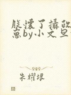 朕怀了摄政王的崽by小文旦txt