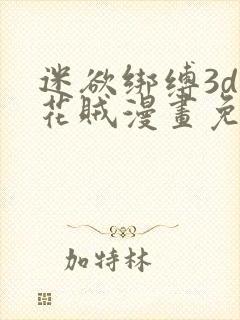 迷欲绑缚3d采花贼漫画免费