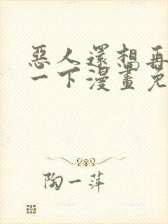 恶人还想再抢救一下漫画免费