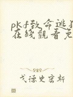 pkf致命逃犯在线观看免费全集高清