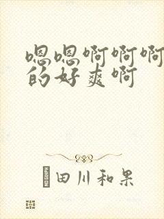 嗯嗯啊啊啊被插的好爽啊