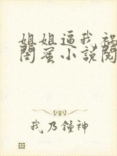 姐姐逼我祸害她闺蜜小说阅读全文封面