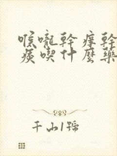 喉咙干痒干咳无痰吃什么药