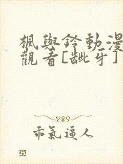 枫与铃动漫在线观看[龇牙]