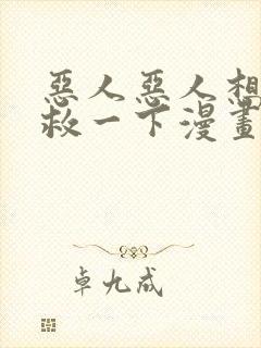 恶人恶人想要抢救一下漫画免费阅读