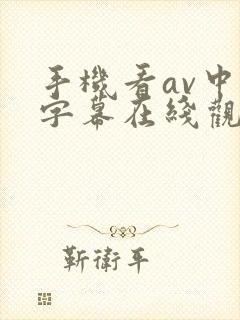 手机看av中文字幕在线观看