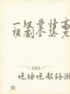 一级爱情高清电视剧全集免费观看