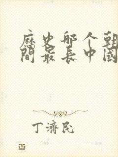 历史哪个朝代时间最长中国朝代排名