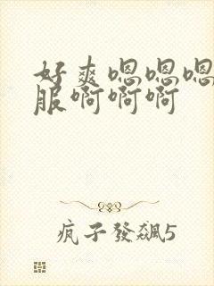 好爽嗯嗯嗯好舒服啊啊啊