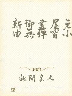 新御书屋免费自由无弹窗小说