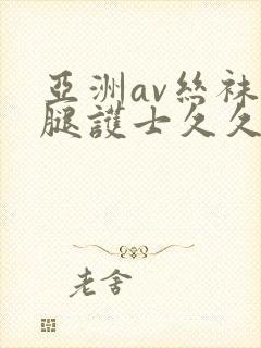 亚洲av丝袜美腿护士久久封面