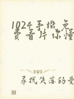 1024手机免费看片你懂得看看